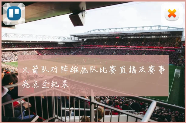 火箭队对阵雄鹿队比赛直播及赛事亮点全纪录