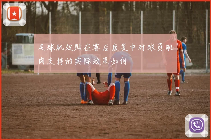 足球肌效贴在赛后康复中对球员肌肉支持的实际效果如何