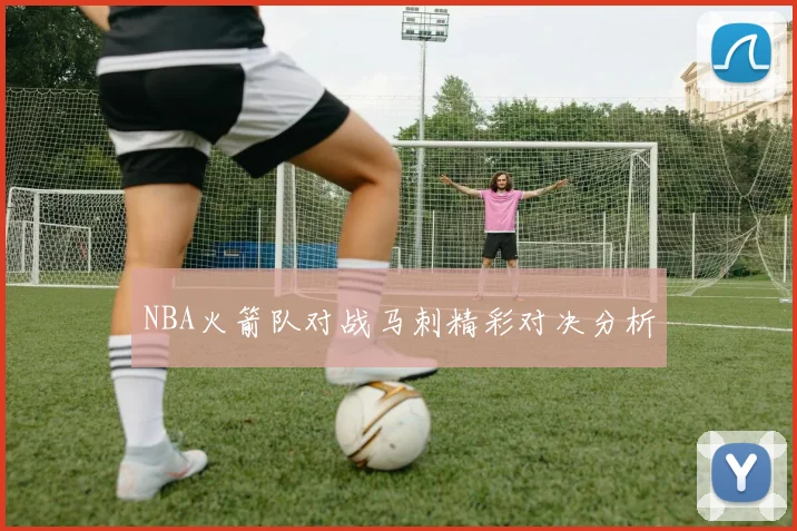 NBA火箭队对战马刺精彩对决分析