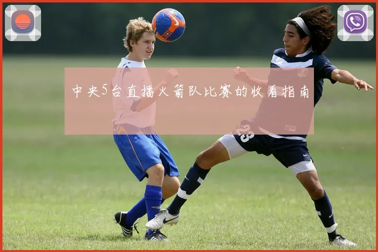 中央5台直播火箭队比赛的收看指南