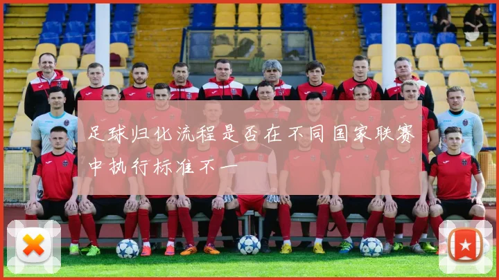 足球归化流程是否在不同国家联赛中执行标准不一