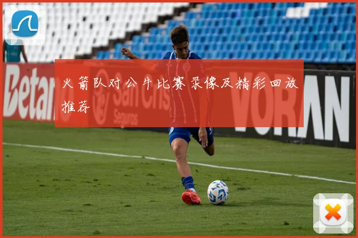 火箭队对公牛比赛录像及精彩回放推荐