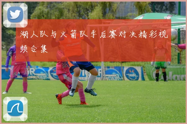 湖人队与火箭队季后赛对决精彩视频合集