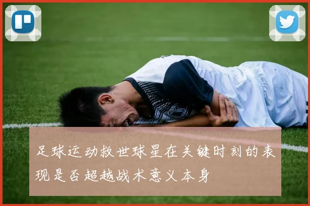 足球运动救世球星在关键时刻的表现是否超越战术意义本身